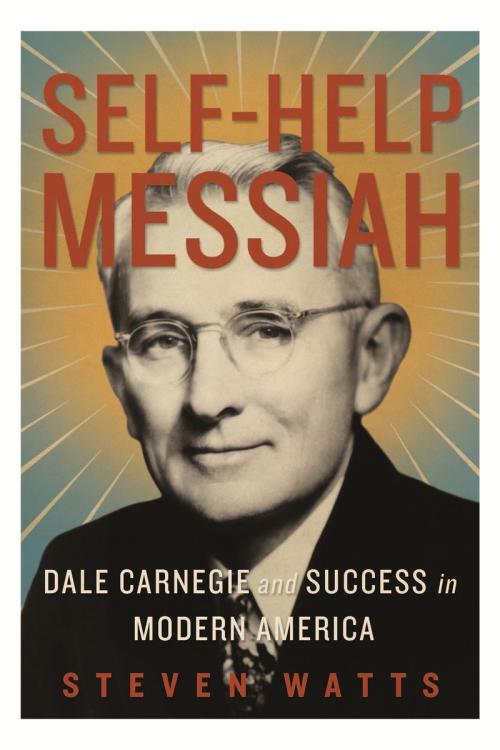Self-help Messiah Dale Carnegie and Success in Modern America